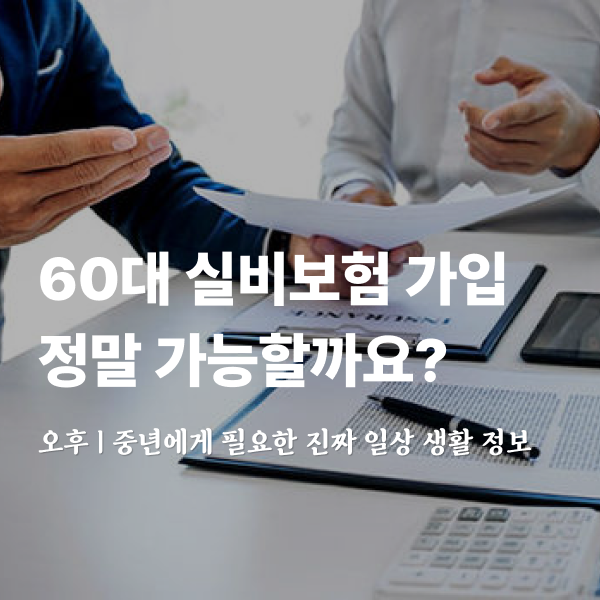 60대 실비보험 가입, 정말 가능할까요?