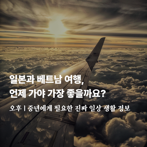 일본과 베트남 여행, 언제 가야 가장 좋을까요?